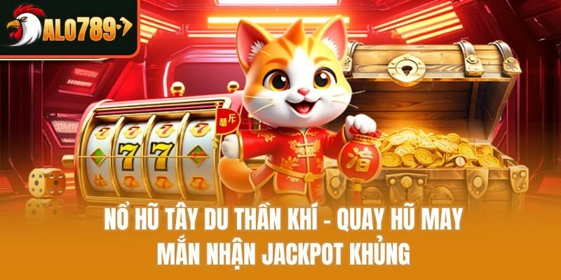 Nổ Hũ Tây Du Thần Khí - Quay Hũ May Mắn Nhận Jackpot Khủng