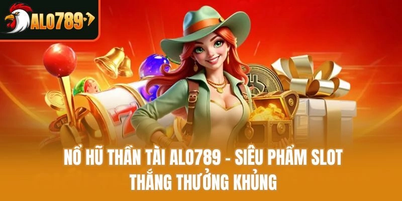 Nổ Hũ Thần Tài Alo789 - Siêu Phẩm Slot Thắng Thưởng Khủng