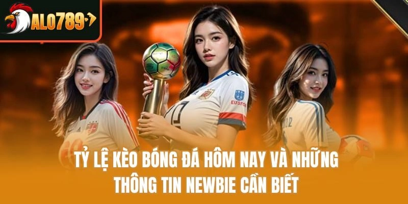 Tỷ Lệ Kèo Bóng Đá Hôm Nay Và Những Thông Tin Newbie Cần Biết
